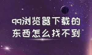 qq浏览器下载的东西怎么找不到