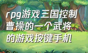 rpg游戏三国控制曹操的一个武将的游戏按键手机