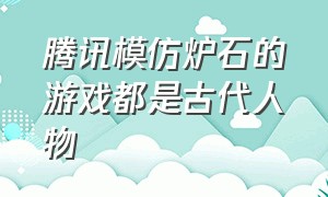 腾讯模仿炉石的游戏都是古代人物