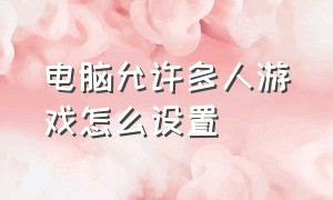 电脑允许多人游戏怎么设置