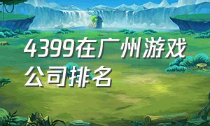 4399在广州游戏公司排名
