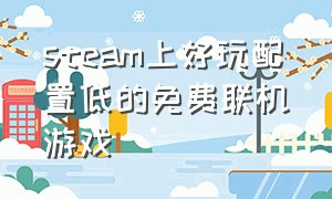 steam上好玩配置低的免费联机游戏