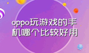 oppo玩游戏的手机哪个比较好用