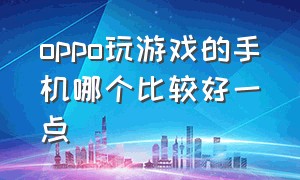 oppo玩游戏的手机哪个比较好一点