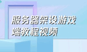 服务器架设游戏端教程视频