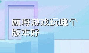 麻将游戏玩哪个版本好