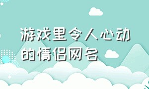 游戏里令人心动的情侣网名