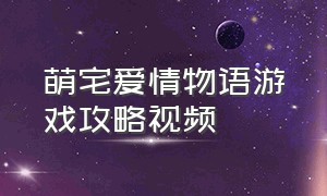 萌宅爱情物语游戏攻略视频