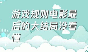 游戏规则电影最后的大结局没看懂