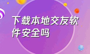 下载本地交友软件安全吗