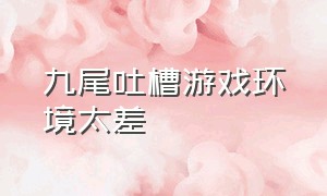 九尾吐槽游戏环境太差