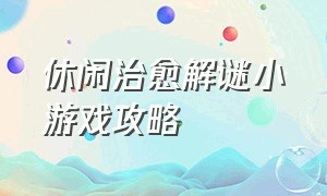 休闲治愈解谜小游戏攻略