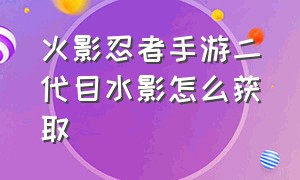 火影忍者手游二代目水影怎么获取