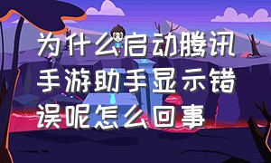 为什么启动腾讯手游助手显示错误呢怎么回事