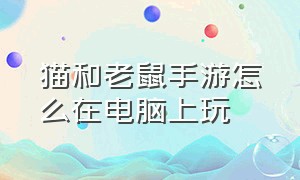 猫和老鼠手游怎么在电脑上玩