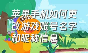 苹果手机如何更改游戏账号名字和昵称信息