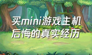 买mini游戏主机后悔的真实经历