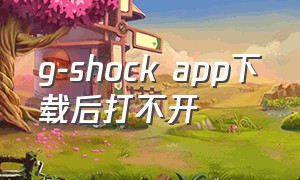 g-shock app下载后打不开