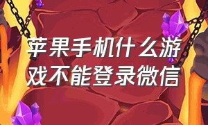 苹果手机什么游戏不能登录微信