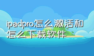 ipadpro怎么激活和怎么下载软件