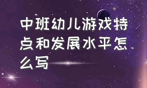 中班幼儿游戏特点和发展水平怎么写