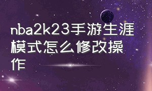 nba2k23手游生涯模式怎么修改操作