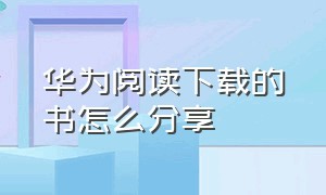 华为阅读下载的书怎么分享