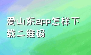 爱山东app怎样下载二维码