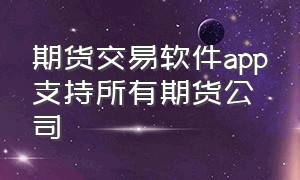 期货交易软件app支持所有期货公司