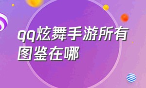 qq炫舞手游所有图鉴在哪