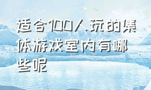 适合100人玩的集体游戏室内有哪些呢