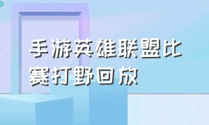 手游英雄联盟比赛打野回放