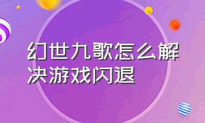 幻世九歌怎么解决游戏闪退