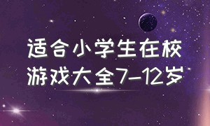 适合小学生在校游戏大全7-12岁