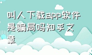 叫人下载app软件是骗局吗知乎文章