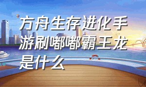 方舟生存进化手游刷嘟嘟霸王龙是什么