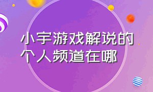 小宇游戏解说的个人频道在哪