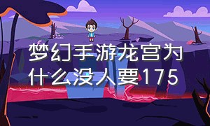 梦幻手游龙宫为什么没人要175