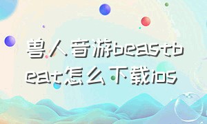 兽人音游beastbeat怎么下载ios