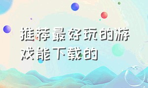 推荐最好玩的游戏能下载的