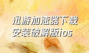 迅游加速器下载安装破解版ios