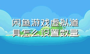 闲鱼游戏虚拟道具怎么设置数量