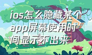 ios怎么隐藏某个app屏幕使用时间显示不出来