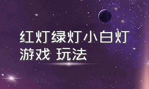 红灯绿灯小白灯游戏 玩法