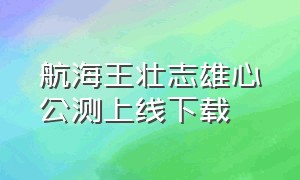 航海王壮志雄心公测上线下载