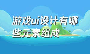 游戏ui设计有哪些元素组成