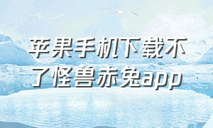 苹果手机下载不了怪兽赤兔app