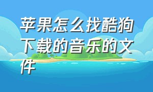 苹果怎么找酷狗下载的音乐的文件