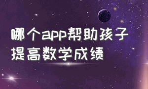 哪个app帮助孩子提高数学成绩