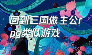 回到三国做主公rpg类似游戏